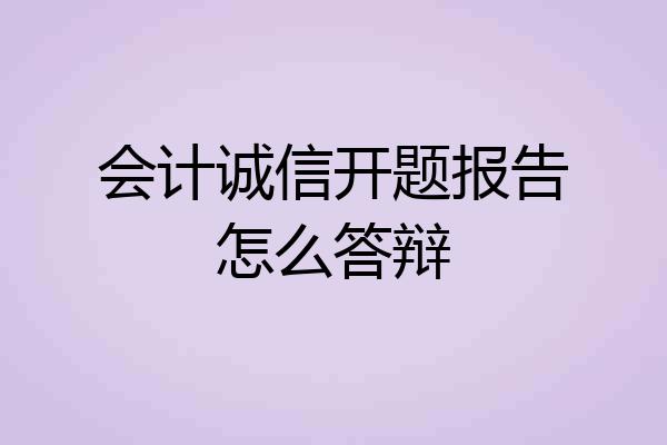 会计诚信开题报告怎么答辩