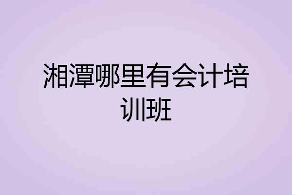 湘潭哪里有会计培训班