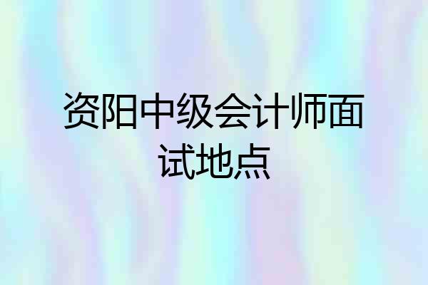 资阳中级会计师面试地点