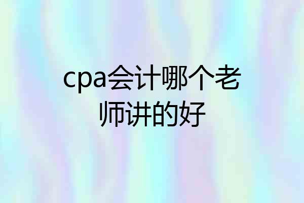 cpa会计哪个老师讲的好