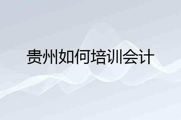 贵州如何培训会计