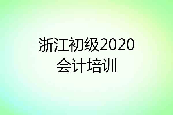 浙江初级2020会计培训
