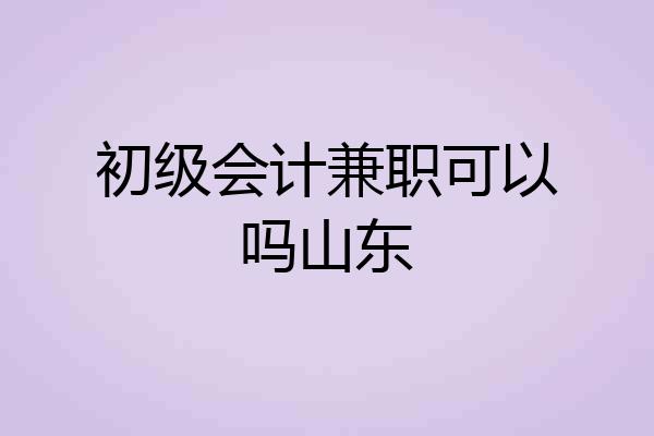 初级会计兼职可以吗山东