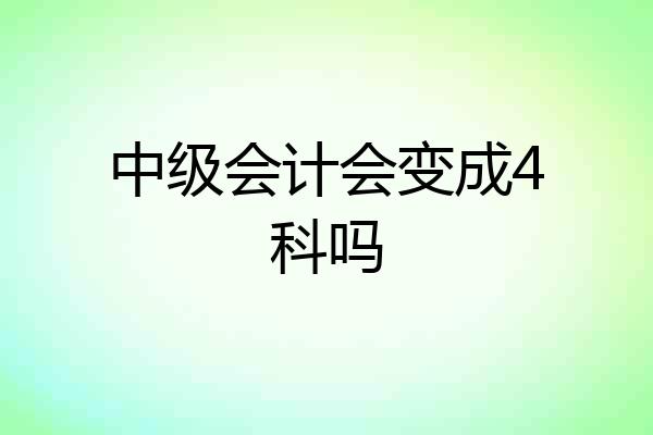 中级会计会变成4科吗