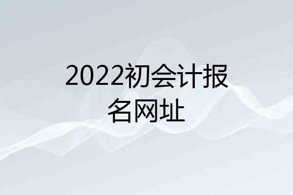 2022初会计报名网址