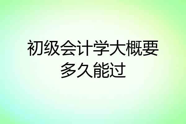 初级会计学大概要多久能过