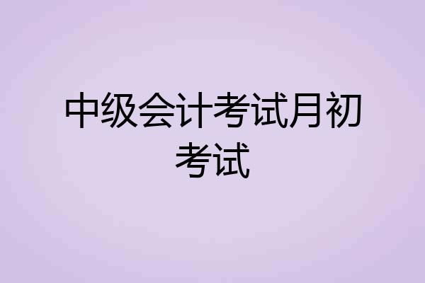 中级会计考试月初考试
