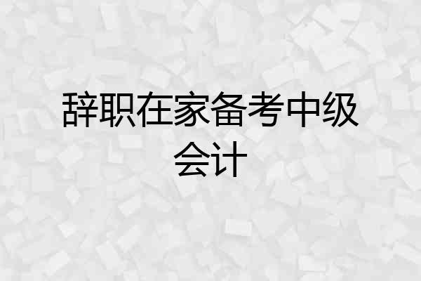 辞职在家备考中级会计