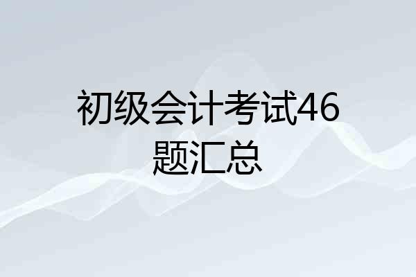 初级会计考试46题汇总