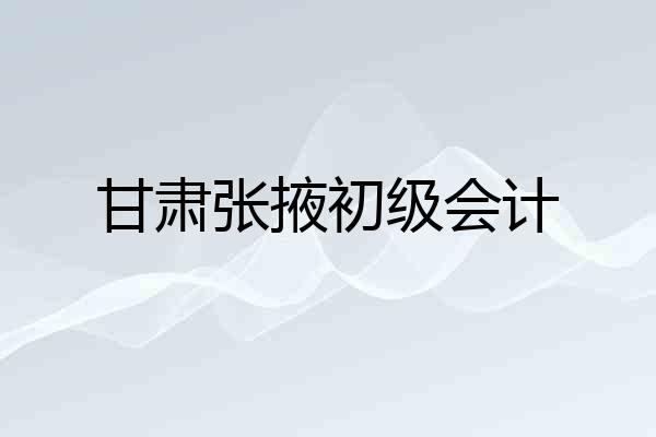 甘肃张掖初级会计