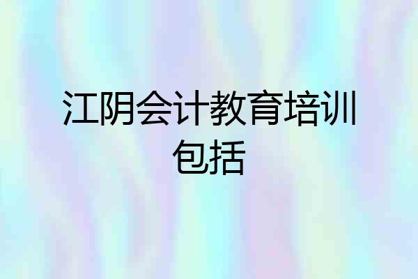 江阴会计教育培训包括
