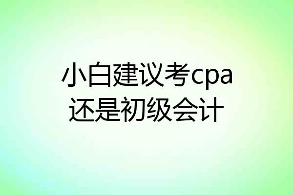 小白建议考cpa还是初级会计