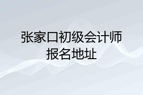 张家口初级会计师报名地址