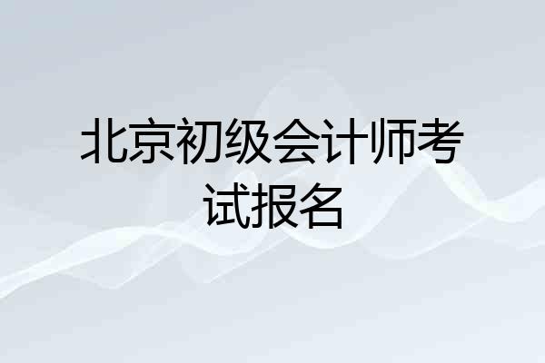 北京初级会计师考试报名