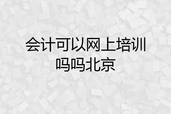 会计可以网上培训吗吗北京
