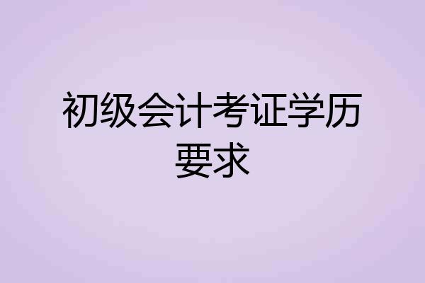 初级会计考证学历要求