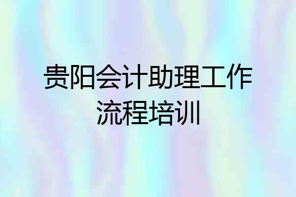 贵阳会计助理工作流程培训