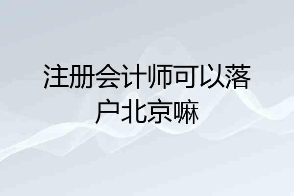注册会计师可以落户北京嘛