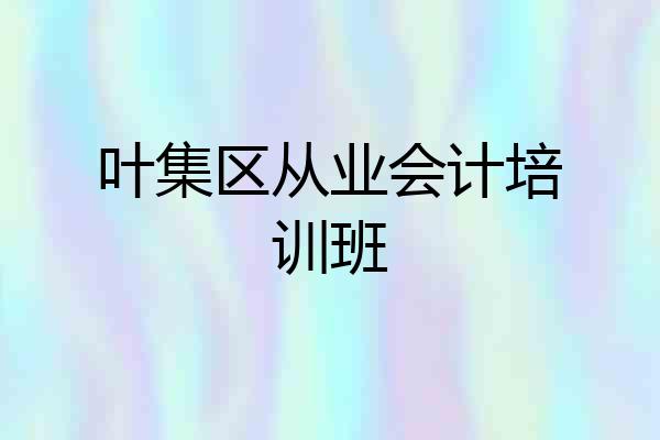 叶集区从业会计培训班