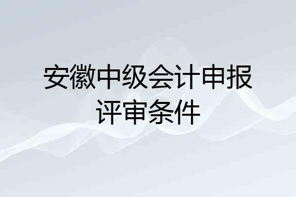 安徽中级会计申报评审条件