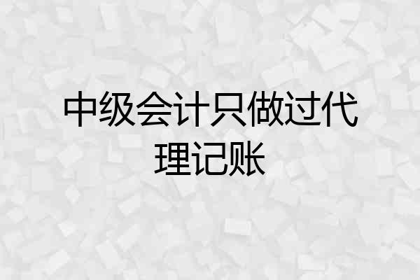 中级会计只做过代理记账