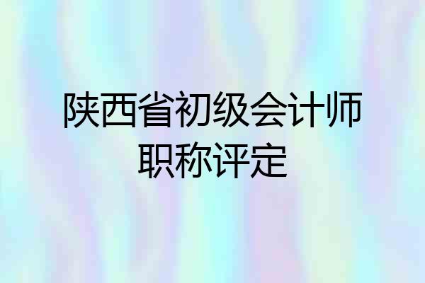 陕西省初级会计师职称评定
