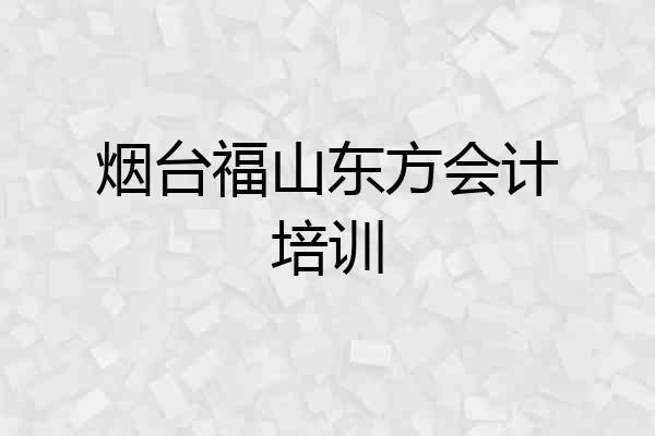 烟台福山东方会计培训