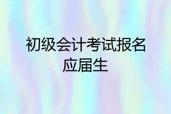 初级会计考试报名应届生