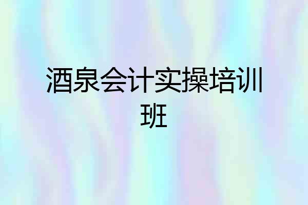 酒泉会计实操培训班