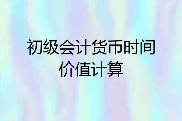 初级会计货币时间价值计算