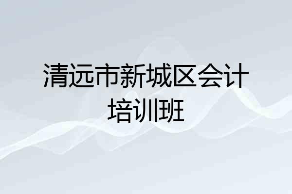 清远市新城区会计培训班