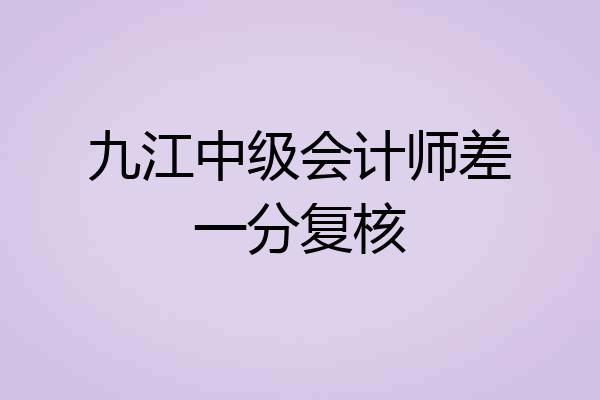 九江中级会计师差一分复核