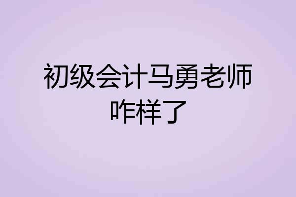 初级会计马勇老师咋样了