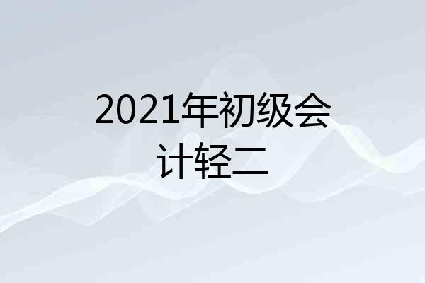 2021年初级会计轻二