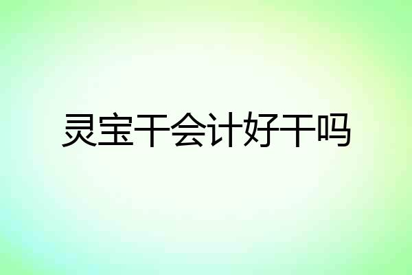 灵宝干会计好干吗