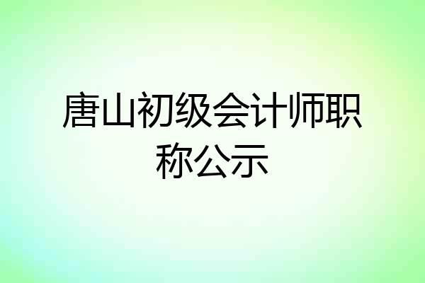 唐山初级会计师职称公示