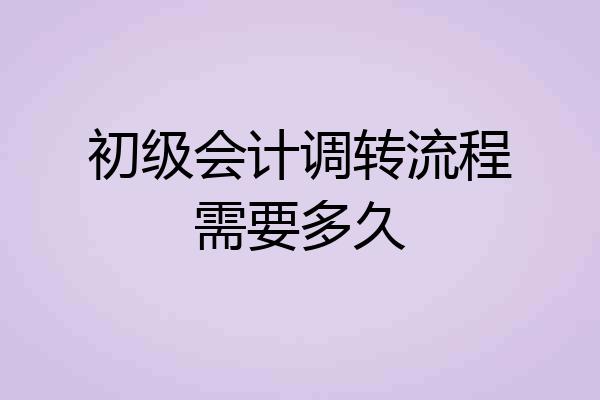 初级会计调转流程需要多久