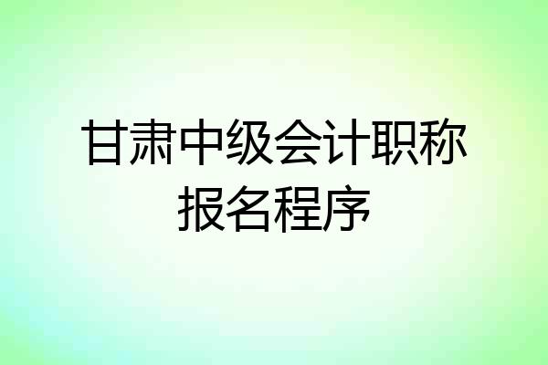 甘肃中级会计职称报名程序