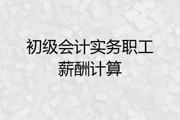 初级会计实务职工薪酬计算
