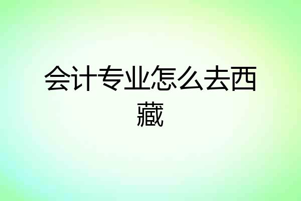 会计专业怎么去西藏