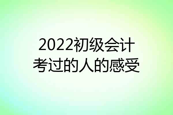 2022初级会计考过的人的感受