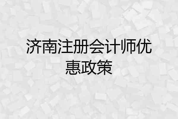 济南注册会计师优惠政策