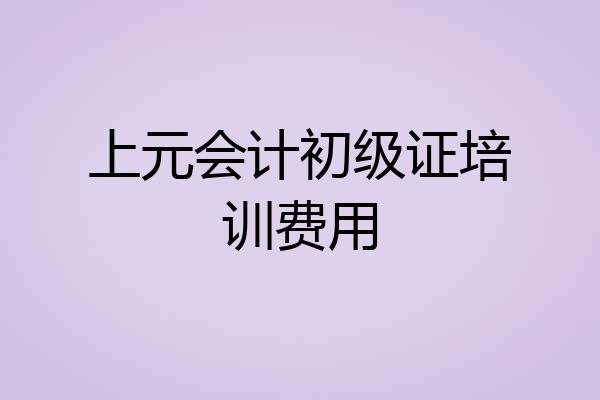 上元会计初级证培训费用