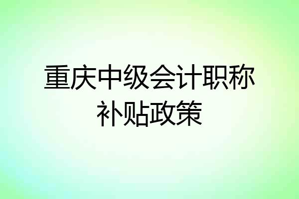 重庆中级会计职称补贴政策