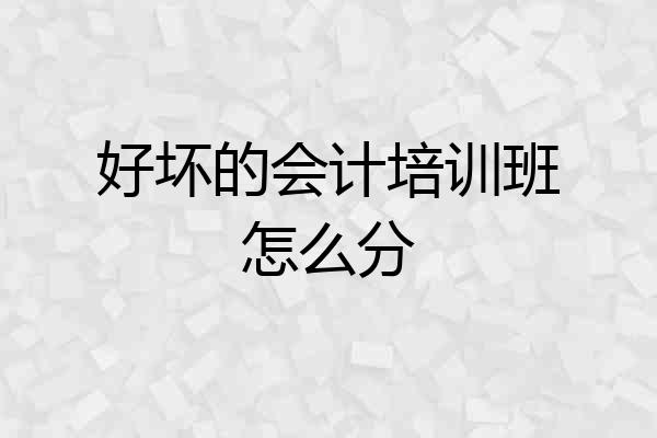 好坏的会计培训班怎么分