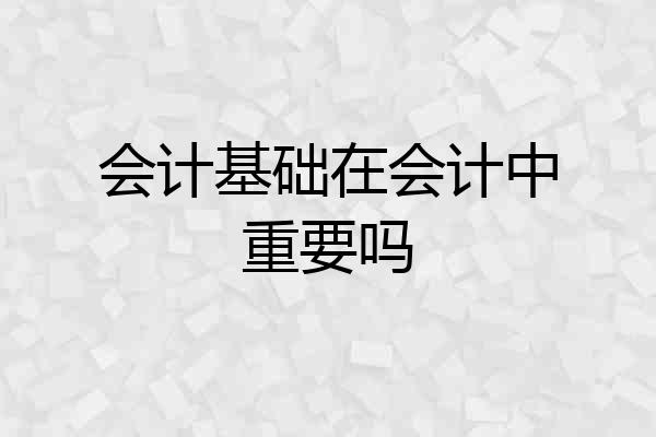 会计基础在会计中重要吗