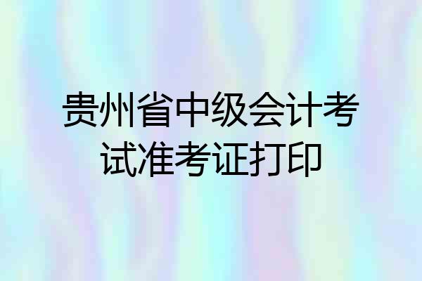 贵州省中级会计考试准考证打印