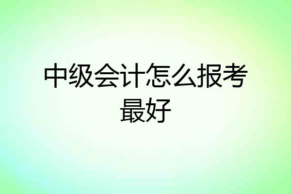 中级会计怎么报考最好