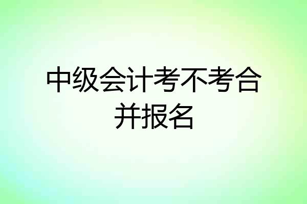 中级会计考不考合并报名