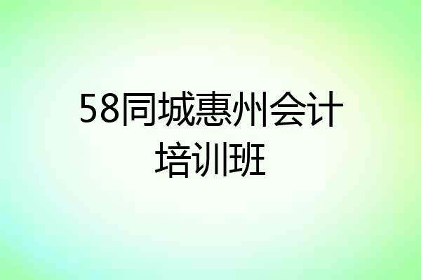 58同城惠州会计培训班